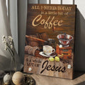 All I Need Today Is A Little Bit Of Coffee And A Whole Lot Of Jesus Canvas Posters - Christian Wall Posters - Religious Wall Decor
