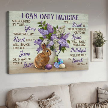 Bunny Lover, I Can Only Imagine Surrounded By Your Glory What Will My Heart Feel Poster and Canvas