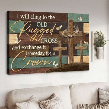 I Will Cling To The Old Rugged Cross And Exchange It Someday For A Crown, God Cross Poster and Canvas