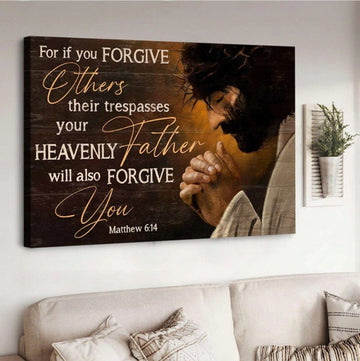 Jesus For If You Forgive Others Their Trespasses Your Heavenly Father Will Also Forgive You Canvas Wall Art - Jesus Canvas Pictures - Christian Wall Posters