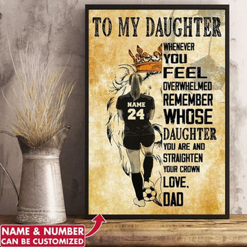 Custom To My Daughter When You Feel Overwhelmed Remember Whose Daughter You Are And Straighten Your Crown Love Dad Soccer Player Woman Customized Personalized Name/Number Poster and Canvas