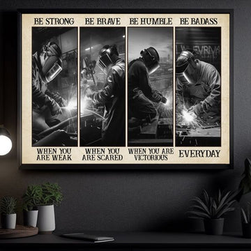 Be Strong When You Are Weak Be Brave When You Are Scared Be Humble When You Are Victorious Be Badass Everyday Welder Man Poster and Canvas