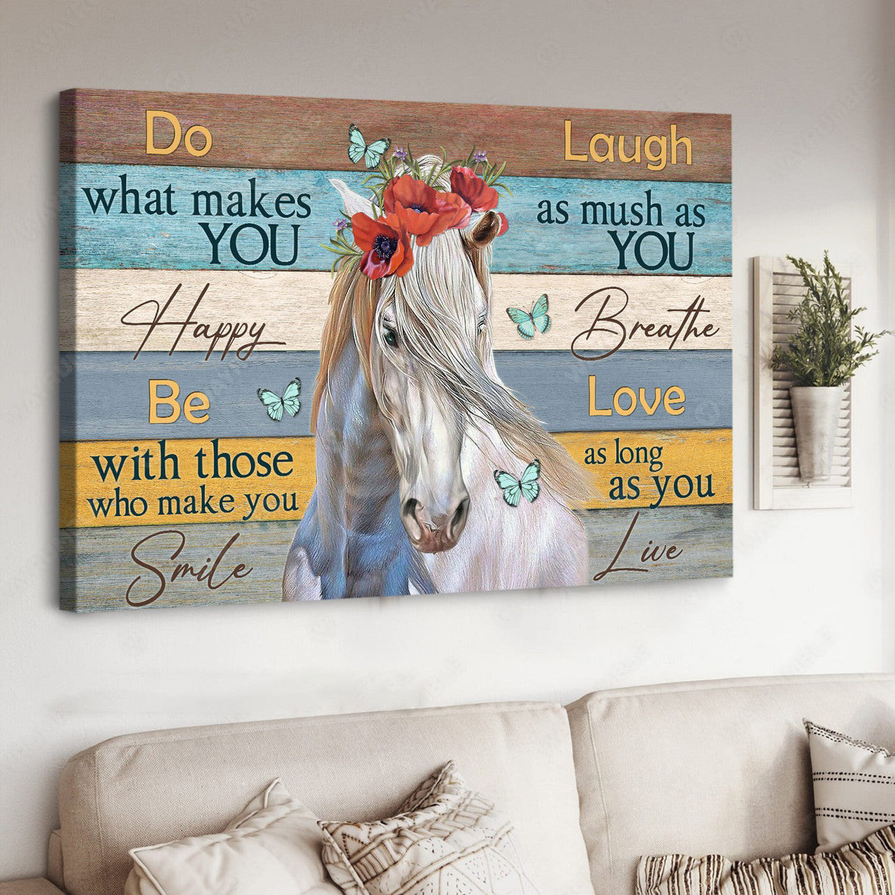 White Horse, Do What Makes You Happy Be With Those Who Make You Smile Laugh As Much As You Breathe Poster and Canvas