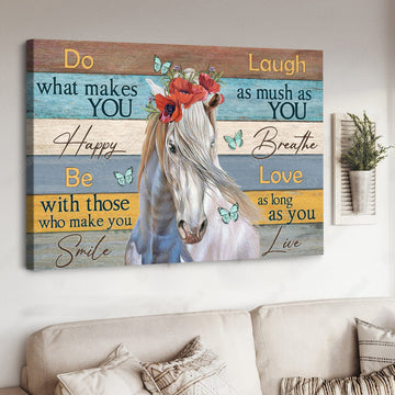 White Horse, Do What Makes You Happy Be With Those Who Make You Smile Laugh As Much As You Breathe Poster and Canvas