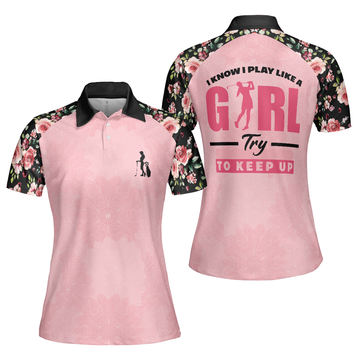 I Know I Play Like A Girl Try To Keep Up Elegant Flower Pattern Golf Short Sleeve Women Polo Shirt