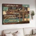 I Will Cling To The Old Rugged Cross And Exchange It Someday For A Crown, God Cross Poster and Canvas