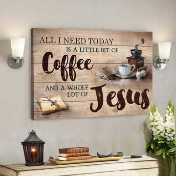 Making Coffee - All I Need Today Is A Little Of Coffee And A Whole Lot Of Jesus - Bible Verse Canvas - Scripture Canvas Wall Art 