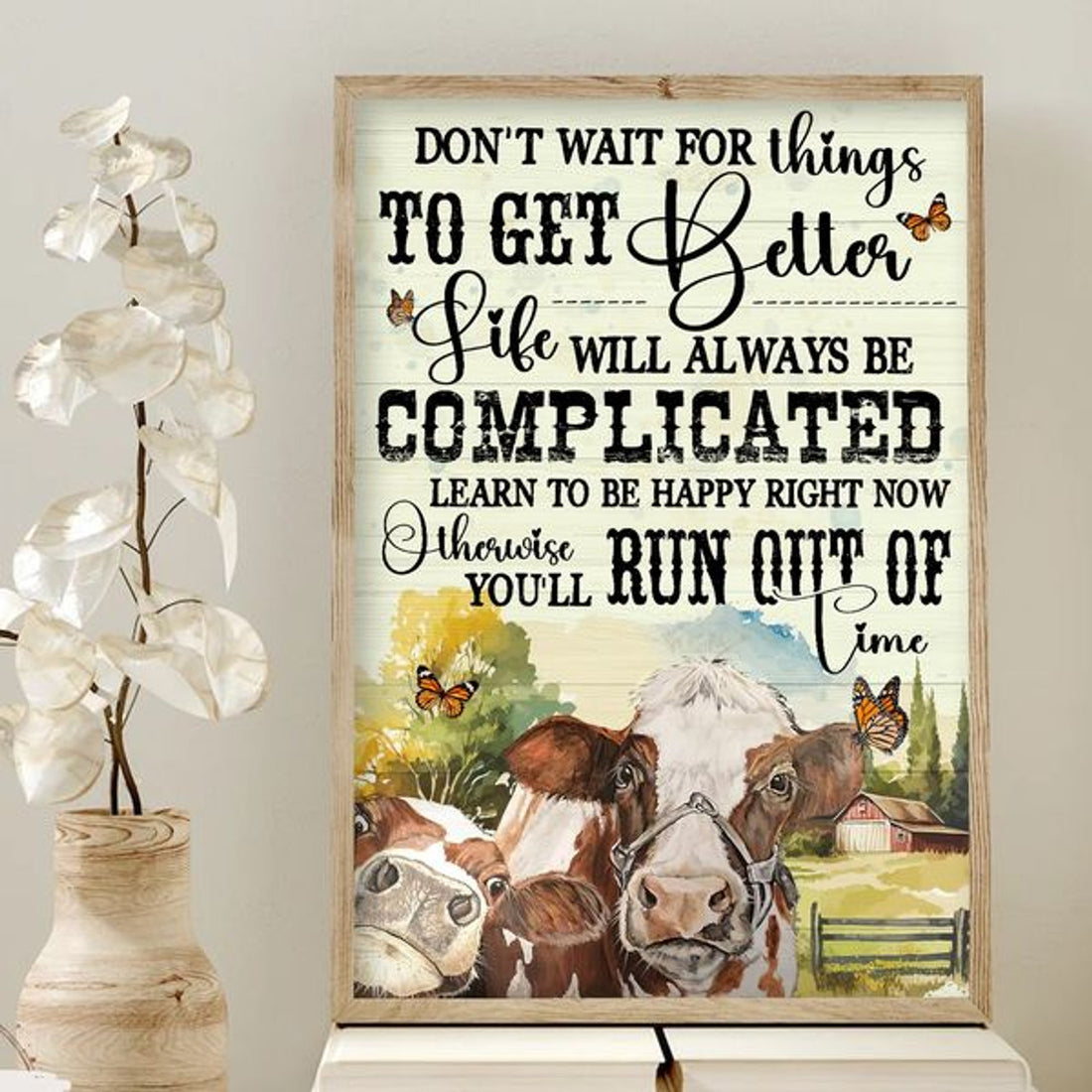 Don’t Wait For Things To Get Better Life Will Always Be Complicated Learn To Be Happy Right Now Farm Cows Butterflies Poster and Canvas