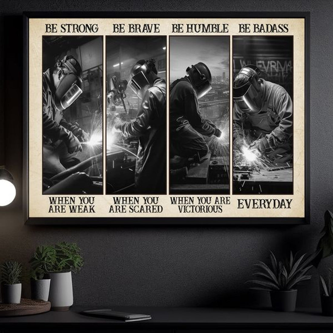 Be Strong When You Are Weak Be Brave When You Are Scared Be Humble When You Are Victorious Be Badass Everyday Welder Man Poster and Canvas