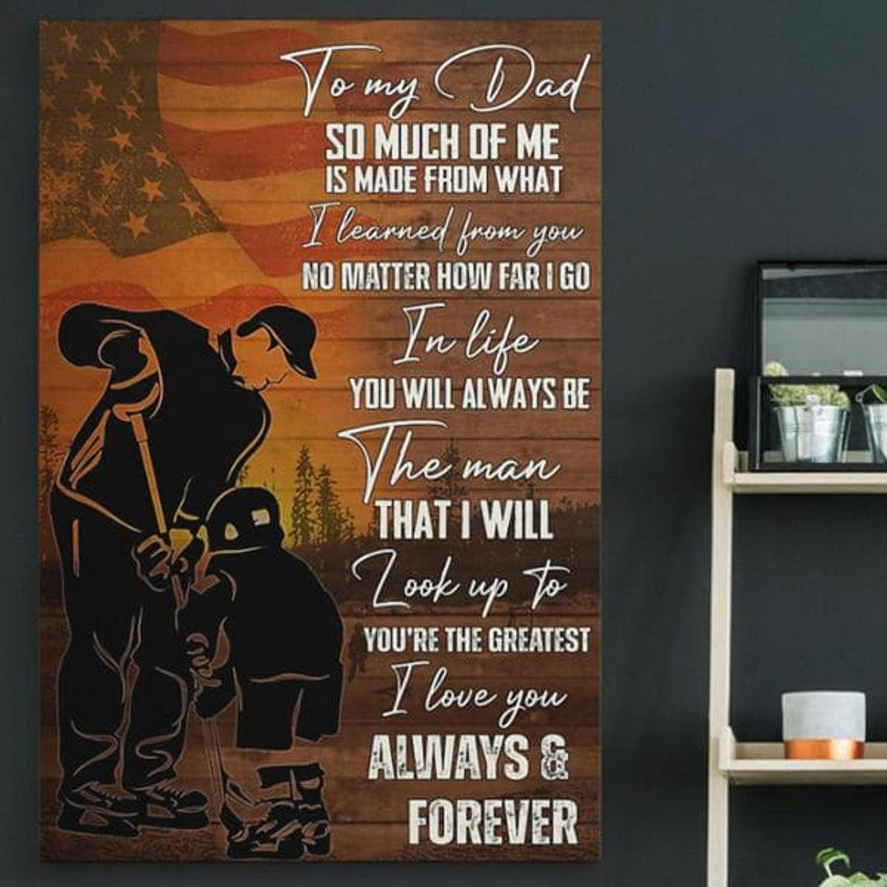 To My Dad, So Much Of Me Is Made From What I Learned From You No Matter How Far I Go In Life You Will Always Be The Man Poster and Canvas